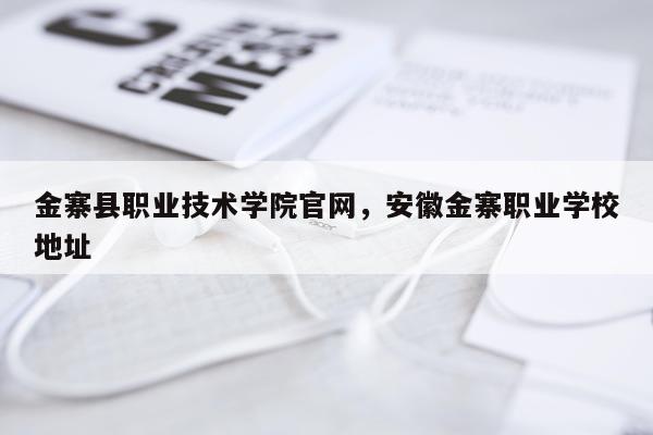 金寨县职业技术学院官网，安徽金寨职业学校地址
