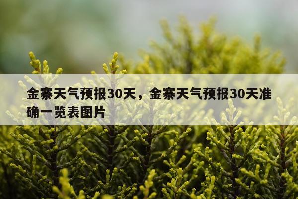 金寨天气预报30天，金寨天气预报30天准确一览表图片