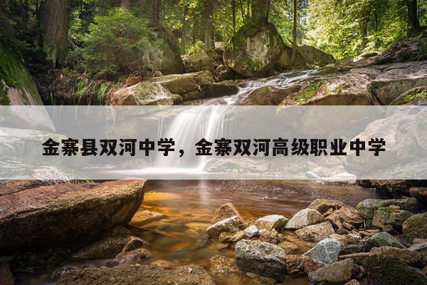 金寨县双河中学，金寨双河高级职业中学