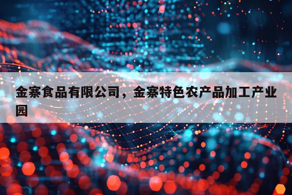 金寨食品有限公司，金寨特色农产品加工产业园