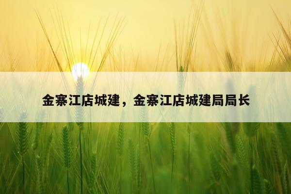 金寨江店城建，金寨江店城建局局长