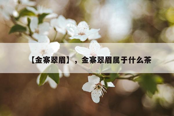 【金寨翠眉】，金寨翠眉属于什么茶