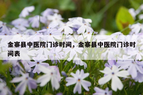 金寨县中医院门诊时间，金寨县中医院门诊时间表