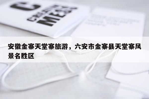 安徽金寨天堂寨旅游，六安市金寨县天堂寨风景名胜区