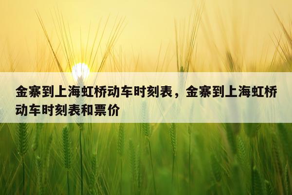 金寨到上海虹桥动车时刻表，金寨到上海虹桥动车时刻表和票价