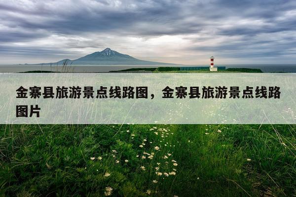 金寨县旅游景点线路图，金寨县旅游景点线路图片