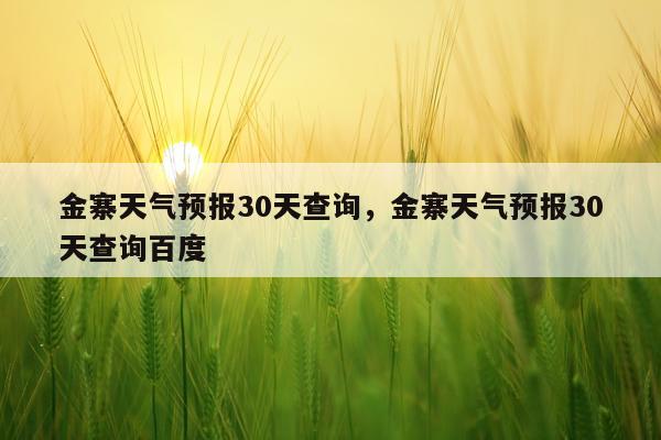 金寨天气预报30天查询，金寨天气预报30天查询百度