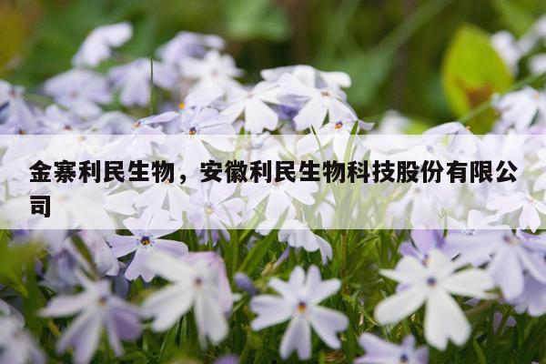 金寨利民生物，安徽利民生物科技股份有限公司