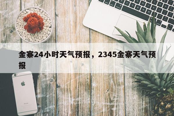 金寨24小时天气预报，2345金寨天气预报