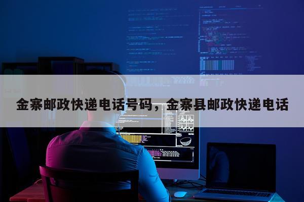 金寨邮政快递电话号码，金寨县邮政快递电话