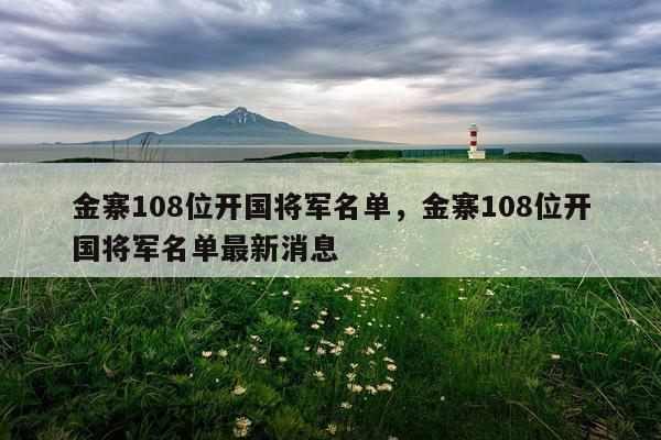 金寨108位开国将军名单，金寨108位开国将军名单最新消息