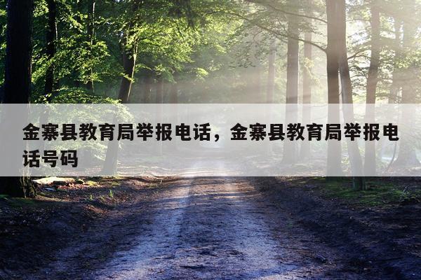 金寨县教育局举报电话，金寨县教育局举报电话号码
