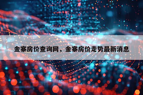 金寨房价查询网，金寨房价走势最新消息