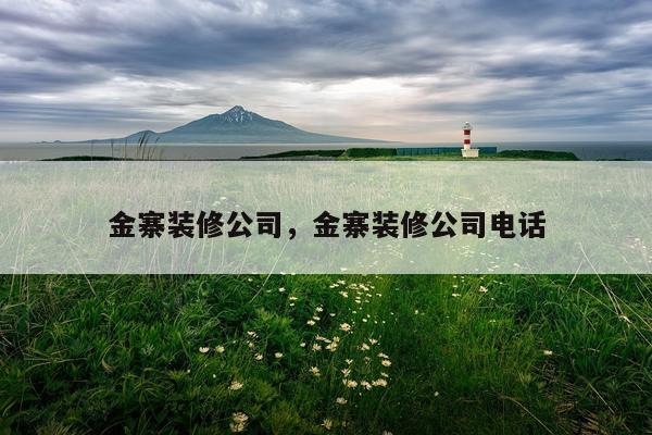 金寨装修公司，金寨装修公司电话