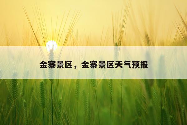 金寨景区，金寨景区天气预报