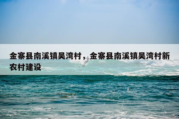金寨县南溪镇吴湾村，金寨县南溪镇吴湾村新农村建设