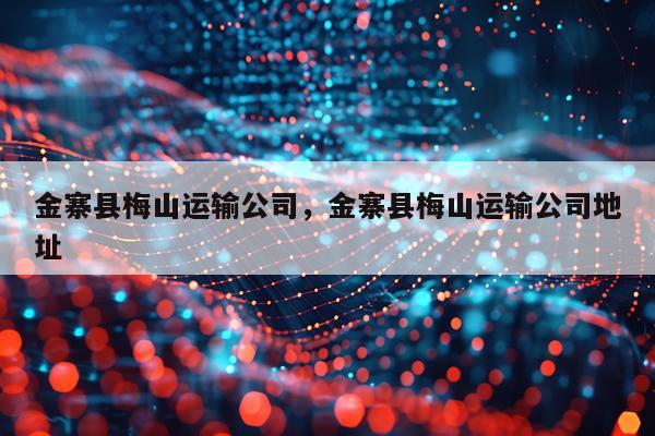 金寨县梅山运输公司，金寨县梅山运输公司地址