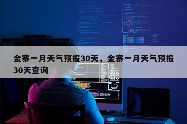 金寨一月天气预报30天，金寨一月天气预报30天查询
