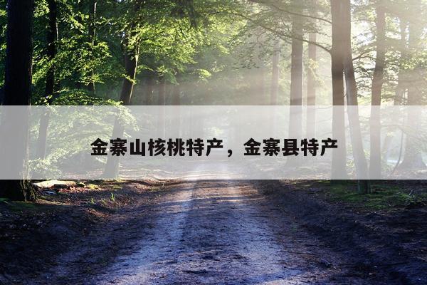 金寨山核桃特产，金寨县特产