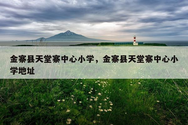 金寨县天堂寨中心小学，金寨县天堂寨中心小学地址