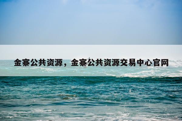 金寨公共资源，金寨公共资源交易中心官网