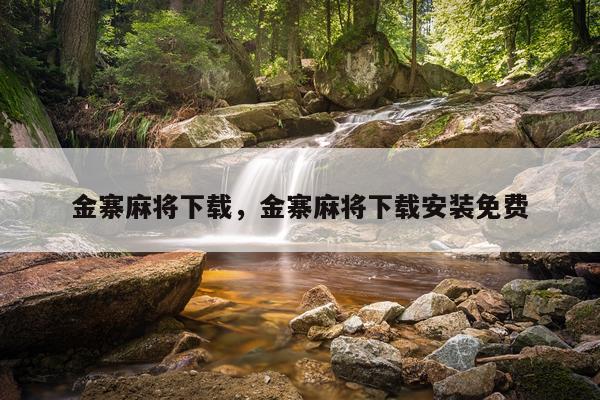 金寨麻将下载，金寨麻将下载安装免费