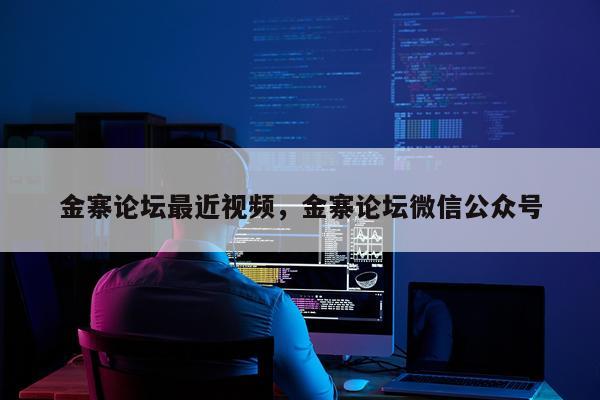 金寨论坛最近视频，金寨论坛微信公众号