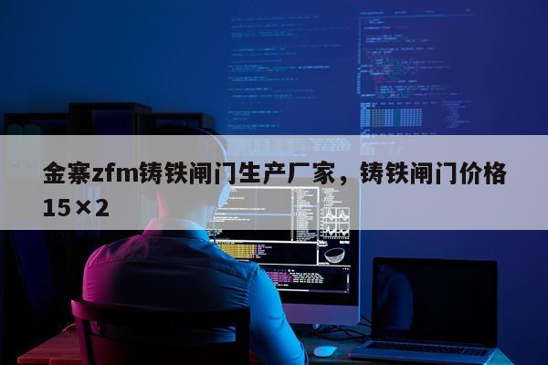金寨zfm铸铁闸门生产厂家，铸铁闸门价格15×2