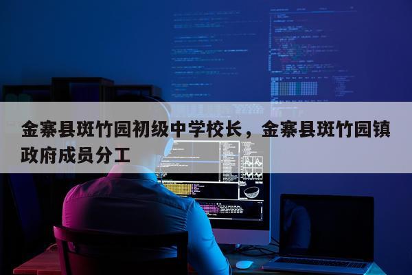 金寨县斑竹园初级中学校长，金寨县斑竹园镇政府成员分工