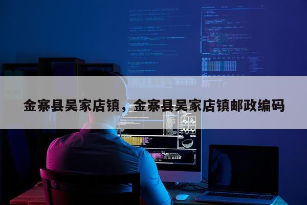 金寨县吴家店镇，金寨县吴家店镇邮政编码