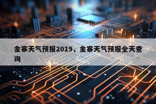金寨天气预报2019，金寨天气预报全天查询