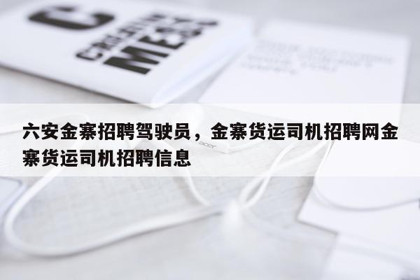 六安金寨招聘驾驶员，金寨货运司机招聘网金寨货运司机招聘信息