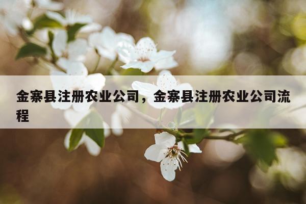 金寨县注册农业公司，金寨县注册农业公司流程