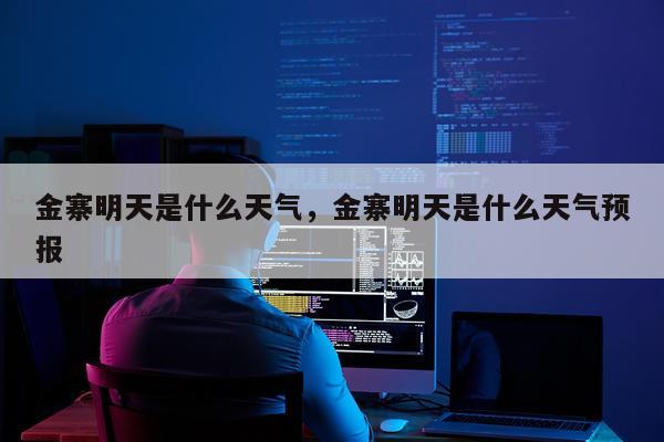 金寨明天是什么天气，金寨明天是什么天气预报