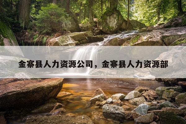 金寨县人力资源公司，金寨县人力资源部