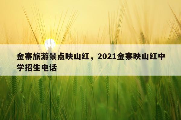 金寨旅游景点映山红，2021金寨映山红中学招生电话