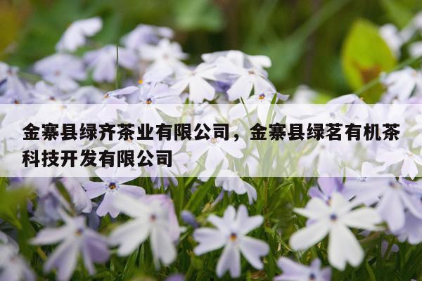 金寨县绿齐茶业有限公司，金寨县绿茗有机茶科技开发有限公司
