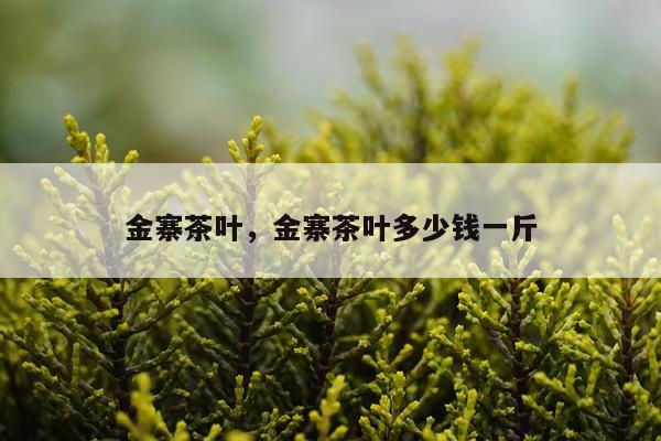 金寨茶叶，金寨茶叶多少钱一斤