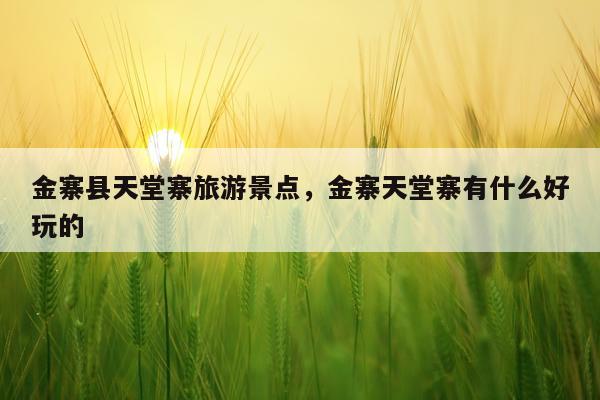 金寨县天堂寨旅游景点，金寨天堂寨有什么好玩的