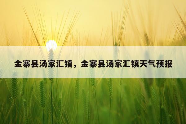 金寨县汤家汇镇，金寨县汤家汇镇天气预报