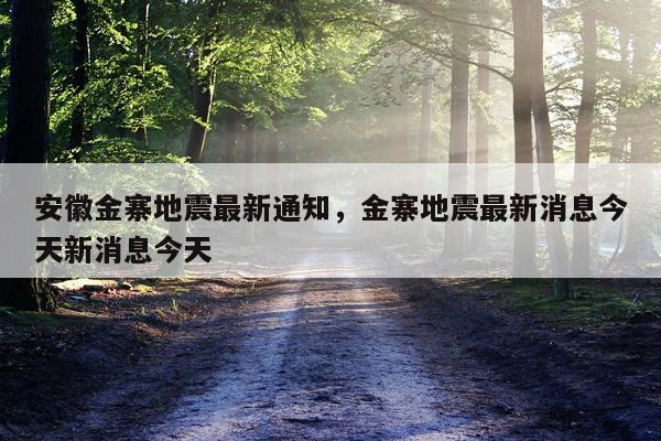 安徽金寨地震最新通知，金寨地震最新消息今天新消息今天