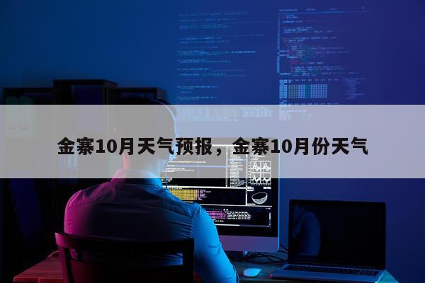 金寨10月天气预报，金寨10月份天气