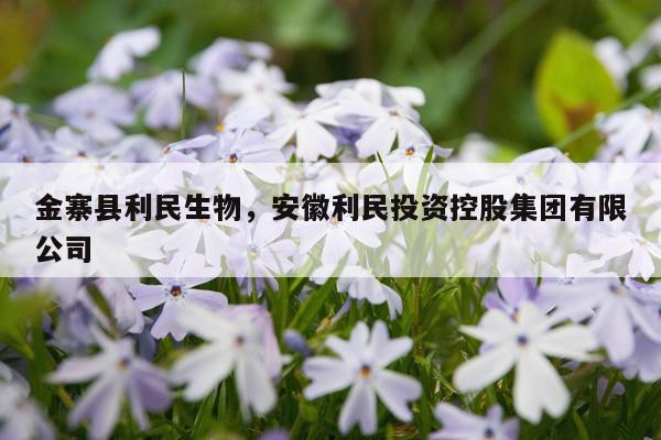 金寨县利民生物，安徽利民投资控股集团有限公司