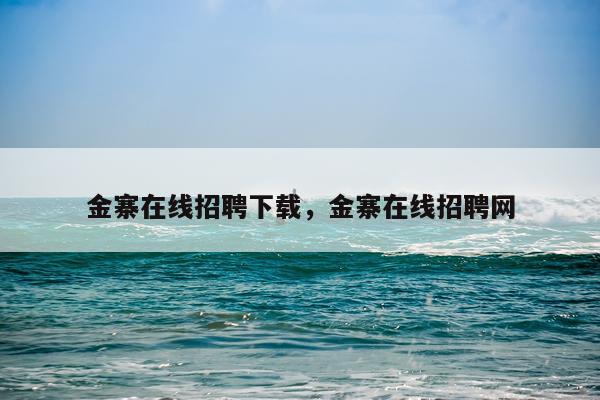 金寨在线招聘下载，金寨在线招聘网