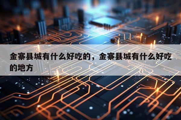 金寨县城有什么好吃的，金寨县城有什么好吃的地方