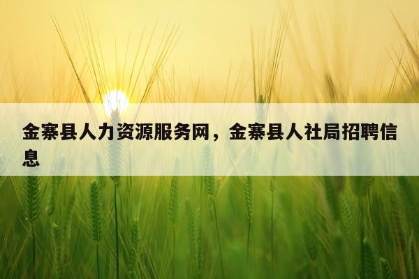 金寨县人力资源服务网，金寨县人社局招聘信息