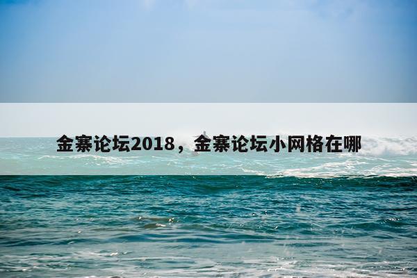 金寨论坛2018，金寨论坛小网格在哪
