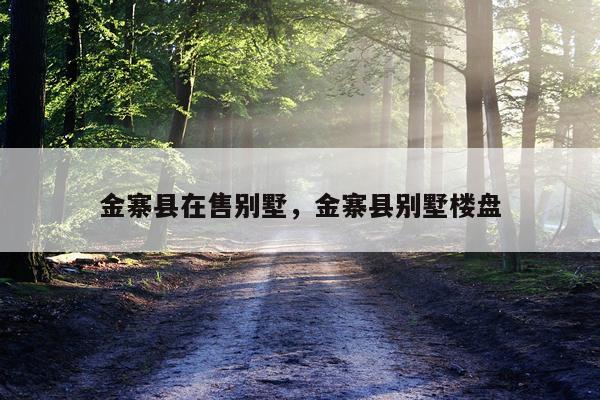 金寨县在售别墅，金寨县别墅楼盘