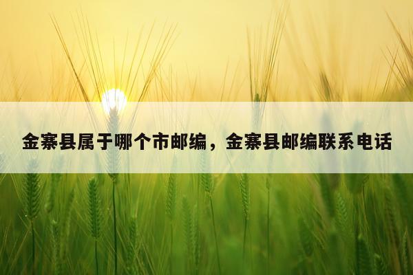 金寨县属于哪个市邮编，金寨县邮编联系电话