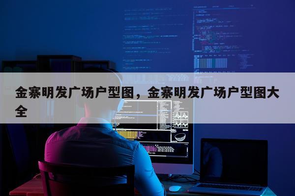 金寨明发广场户型图，金寨明发广场户型图大全